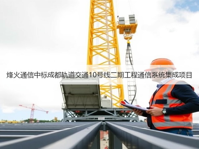 烽火通信中标成都轨道交通10号线二期工程通信系统集成项目(图2) 烽火通信中标成都轨道交通10号线二期工程通信系统集成项目(图2)