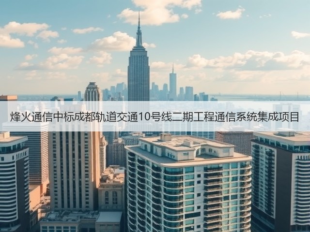 烽火通信中标成都轨道交通10号线二期工程通信系统集成项目(图1) 烽火通信中标成都轨道交通10号线二期工程通信系统集成项目(图1)