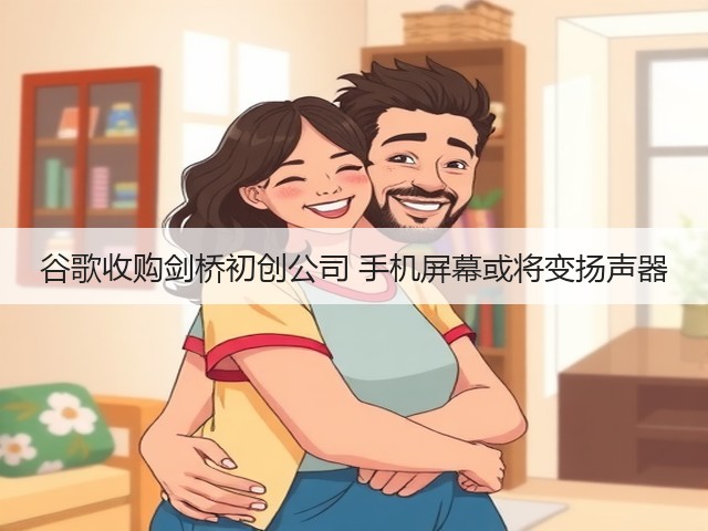 谷歌收购剑桥初创公司 手机屏幕或将变扬声器(图2)