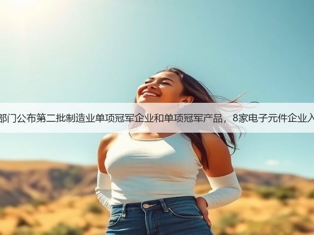 两部门公布第二批制造业单项冠军企业和单项冠军产品,8家电子元件企业入选(图3) 两部门公布第二批制造业单项冠军企业和单项冠军产品,8家电子元件企业入选(图3)