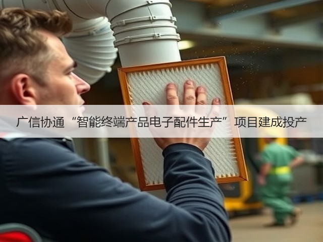广信协通“智能终端产品电子配件生产”项目建成投产(图1) 广信协通“智能终端产品电子配件生产”项目建成投产(图1)