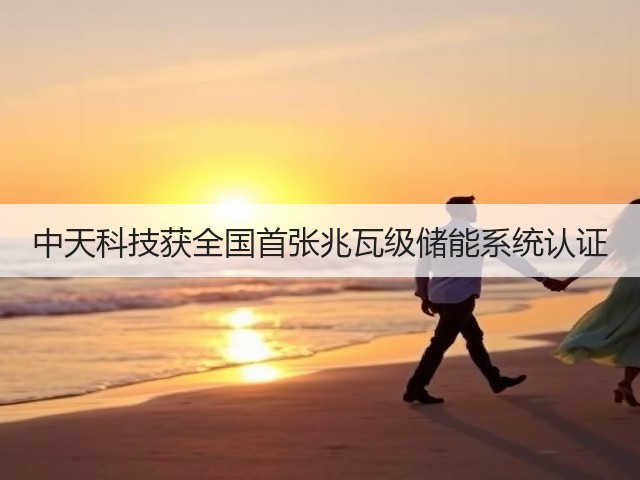 中天科技获全国首张兆瓦级储能系统认证(图1) 中天科技获全国首张兆瓦级储能系统认证(图1)