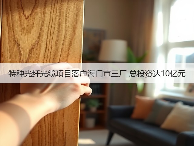 特种光纤光缆项目落户海门市三厂 总投资达10亿元(图2)